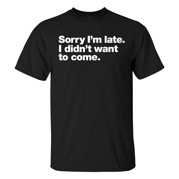Sorry I'm Late. I Didn't Want To Come Printed Men's T-shirt