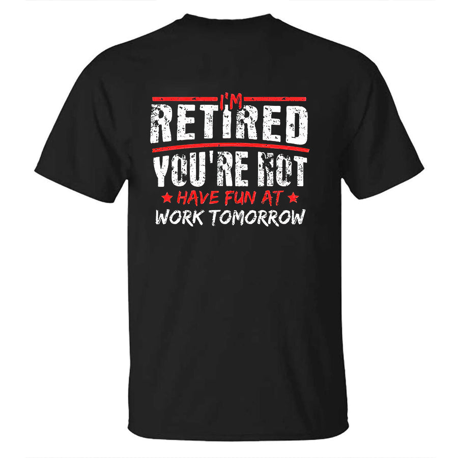 I'm Retired You're Not Have Fun At Work Tomorrow Printed Men's T-shirt