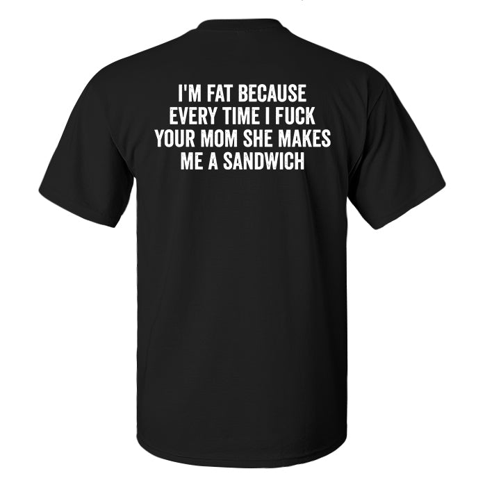 I'm Fat Because Every Time I Fxxk Your Mom She Makes Me A Sandwich Print Men's T-shirt